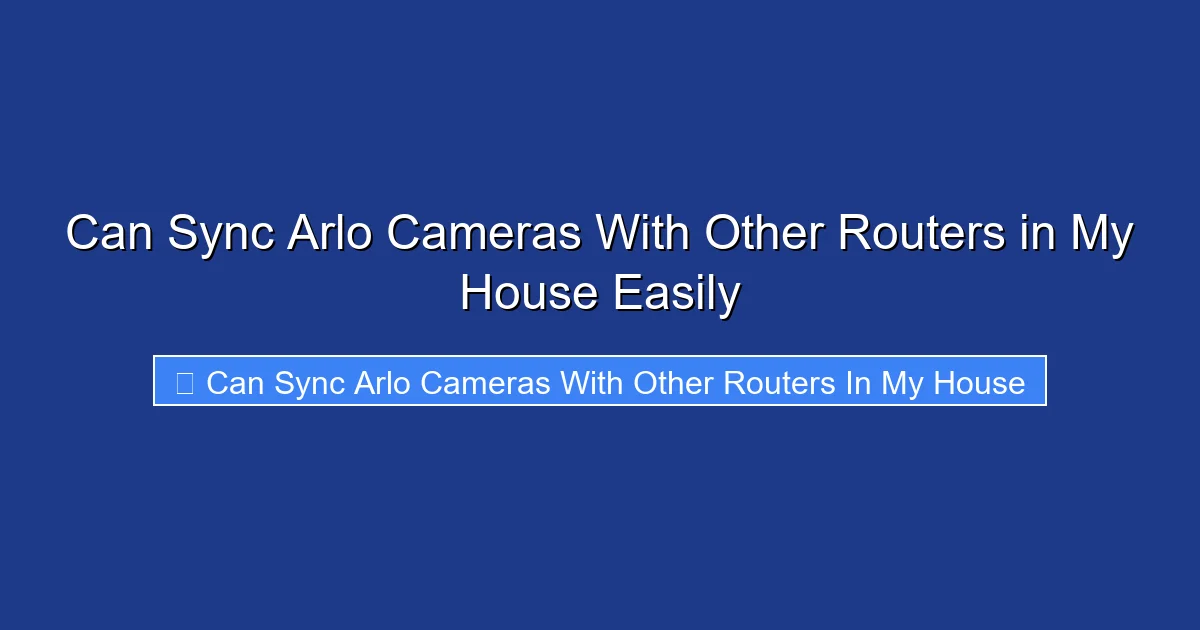 Can Sync Arlo Cameras With Other Routers in My House Easily