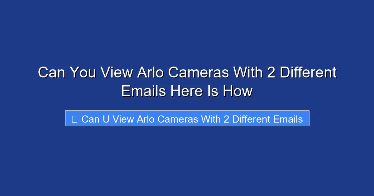 Can You View Arlo Cameras With 2 Different Emails Here Is How