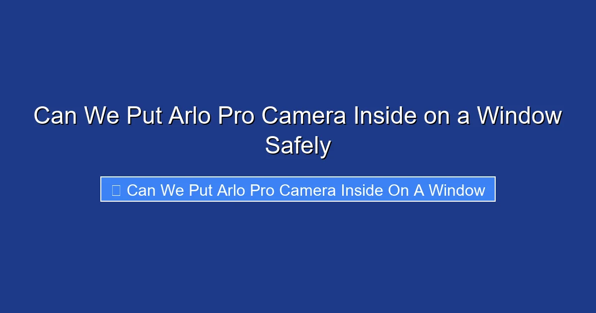 Can We Put Arlo Pro Camera Inside on a Window Safely