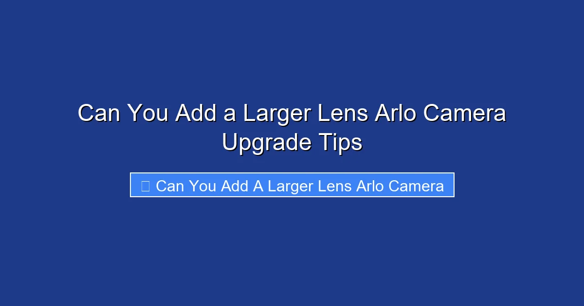 Can You Add a Larger Lens Arlo Camera Upgrade Tips