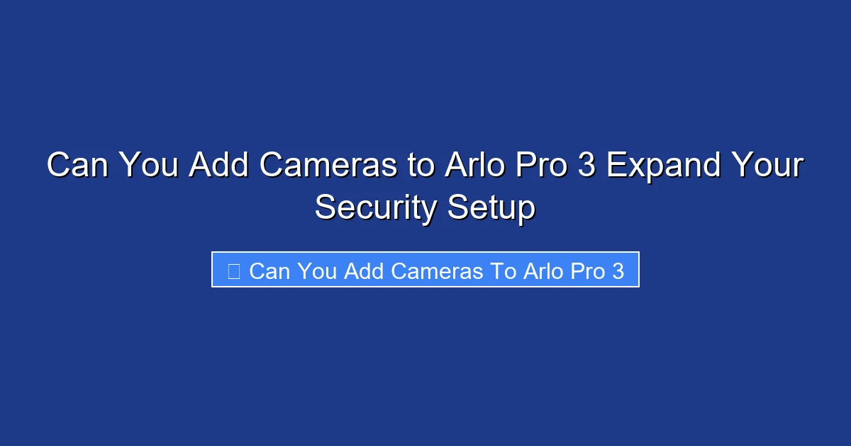Can You Add Cameras to Arlo Pro 3 Expand Your Security Setup