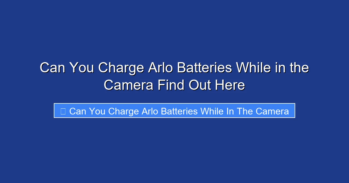 Can You Charge Arlo Batteries While in the Camera Find Out Here
