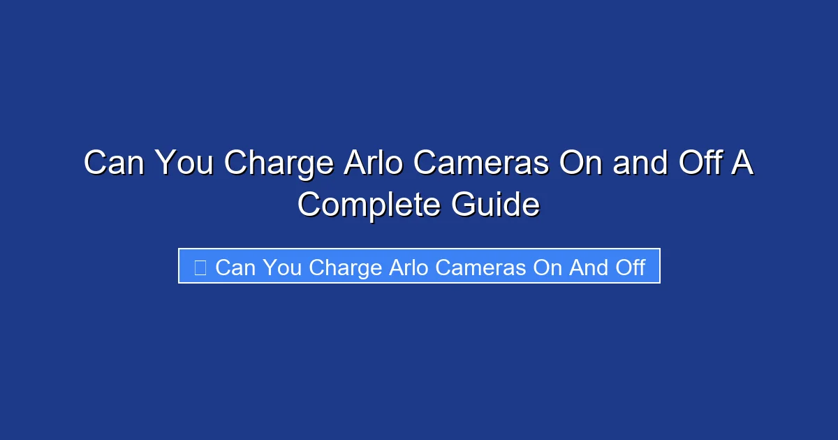 Can You Charge Arlo Cameras On and Off A Complete Guide