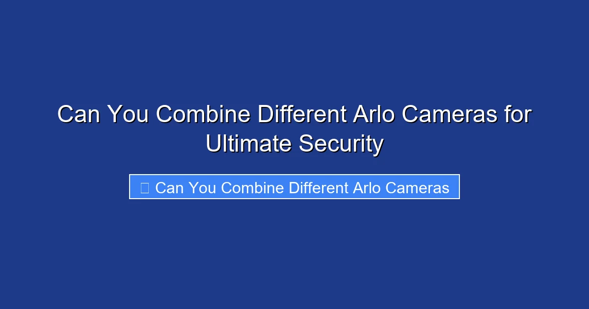 Can You Combine Different Arlo Cameras for Ultimate Security