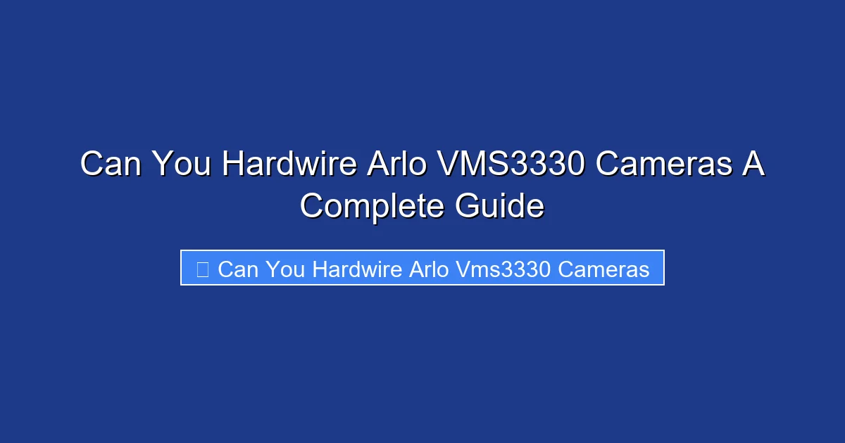 Can You Hardwire Arlo VMS3330 Cameras A Complete Guide