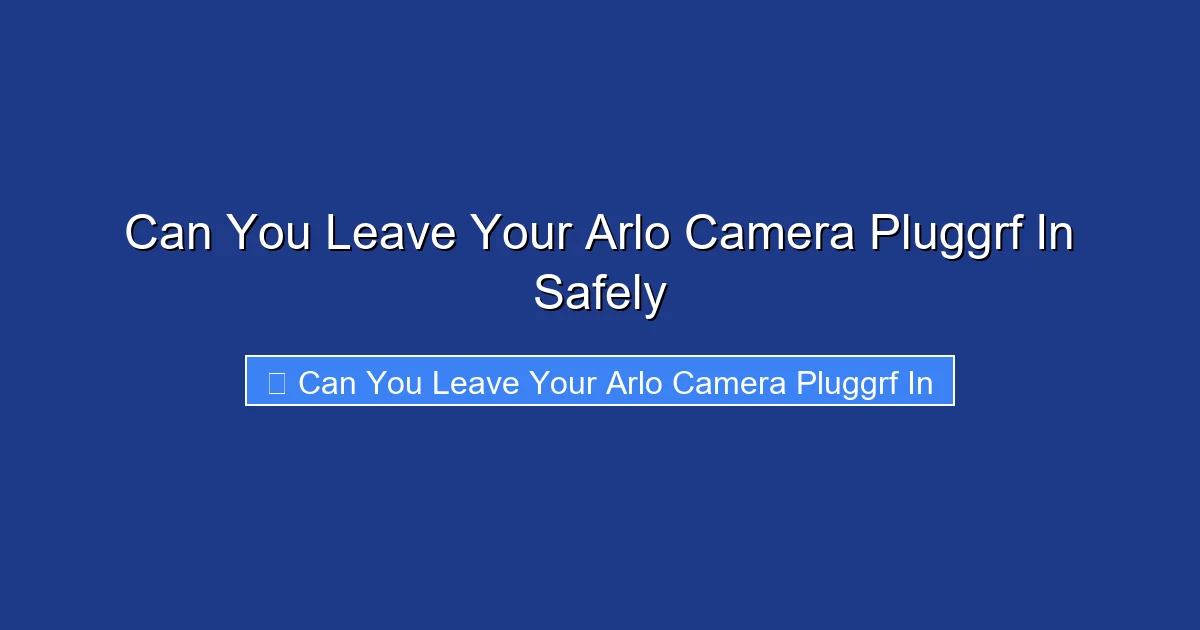 Can You Leave Your Arlo Camera Pluggrf In Safely