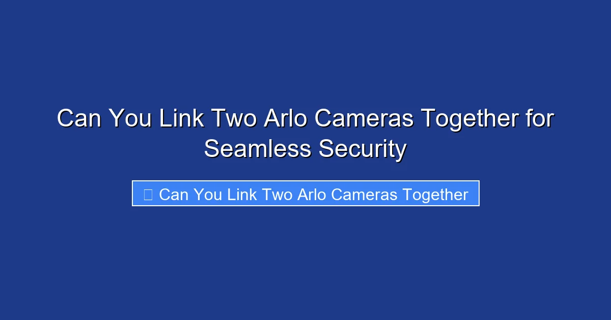 Can You Link Two Arlo Cameras Together for Seamless Security