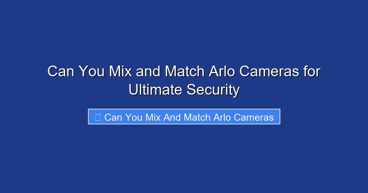 Can You Mix and Match Arlo Cameras for Ultimate Security