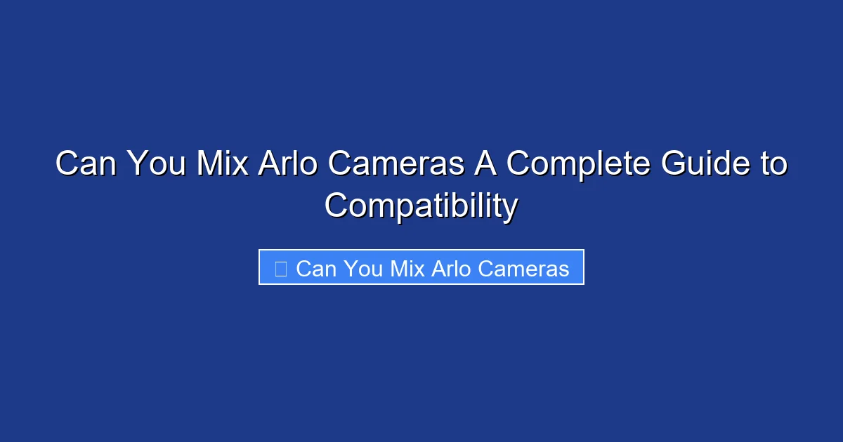 Can You Mix Arlo Cameras A Complete Guide to Compatibility