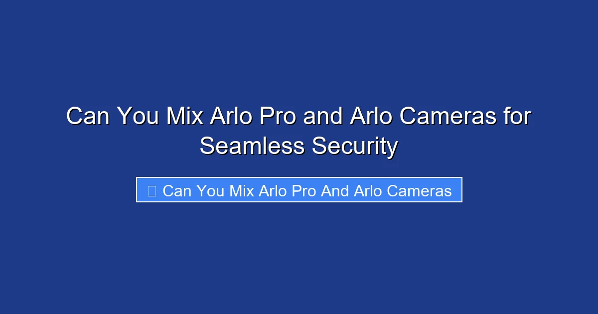 Can You Mix Arlo Pro and Arlo Cameras for Seamless Security