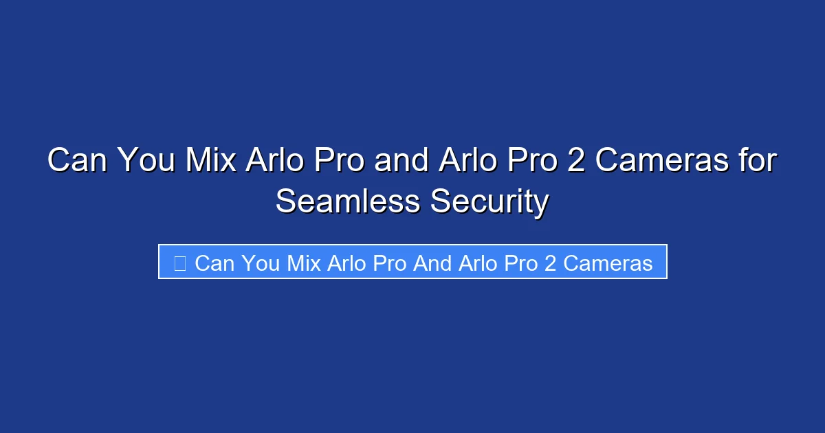 Can You Mix Arlo Pro and Arlo Pro 2 Cameras for Seamless Security