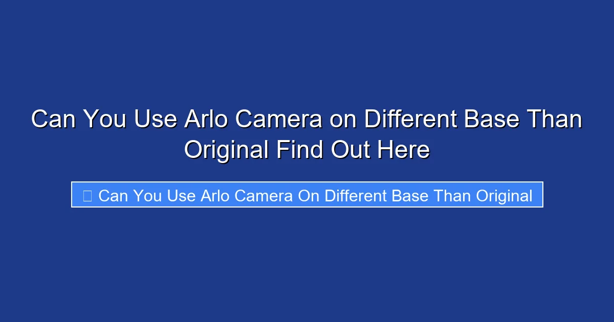 Can You Use Arlo Camera on Different Base Than Original Find Out Here