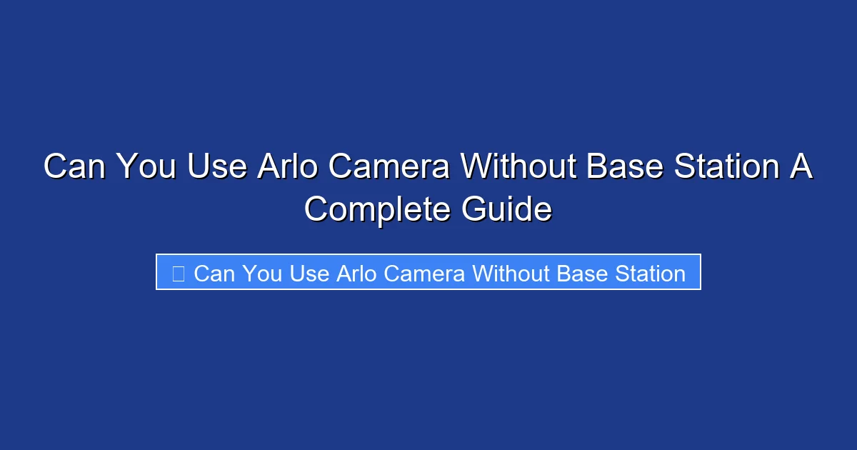 Can You Use Arlo Camera Without Base Station A Complete Guide