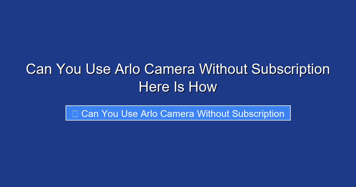 Can You Use Arlo Camera Without Subscription Here Is How