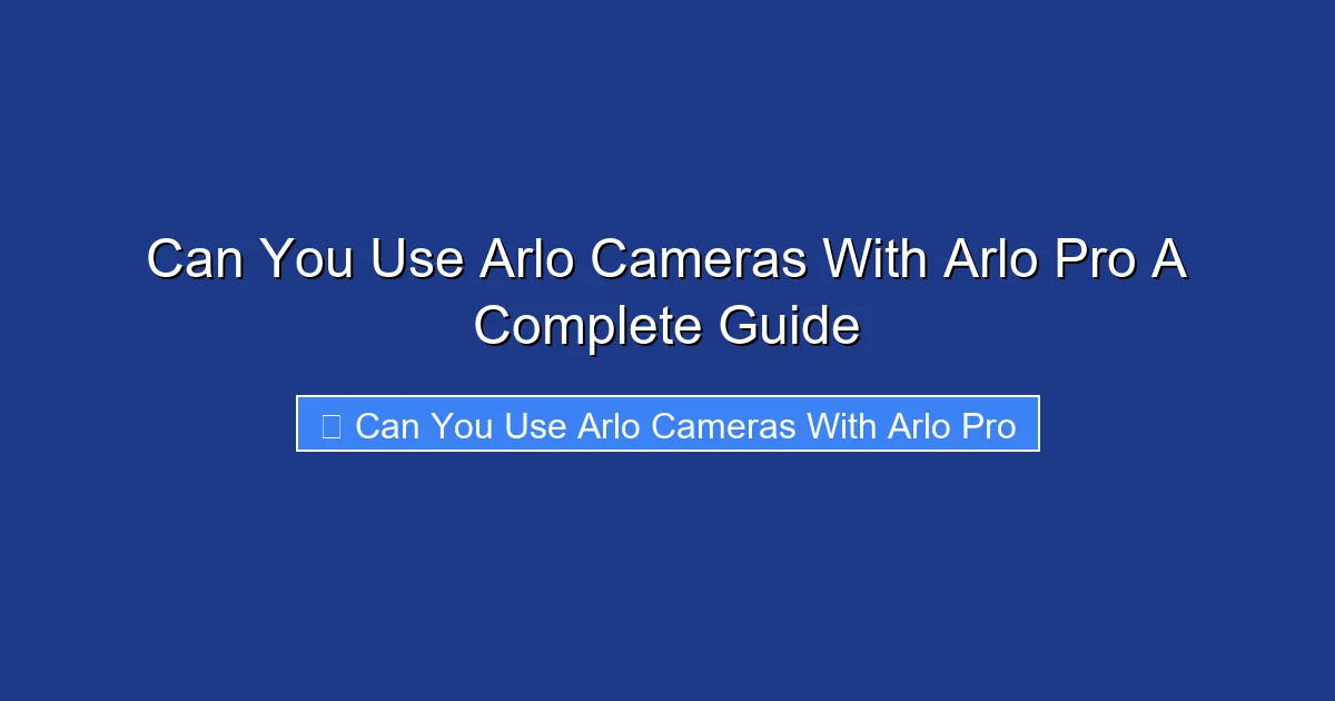 Can You Use Arlo Cameras With Arlo Pro A Complete Guide