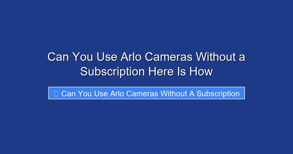 Can You Use Arlo Cameras Without a Subscription Here Is How