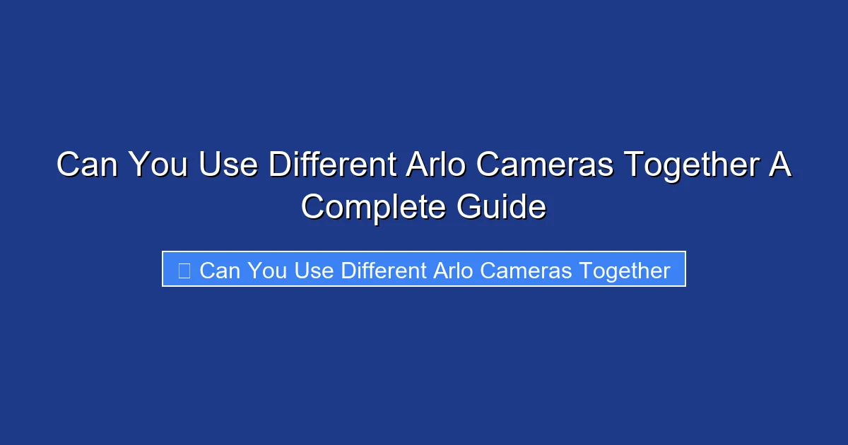 Can You Use Different Arlo Cameras Together A Complete Guide