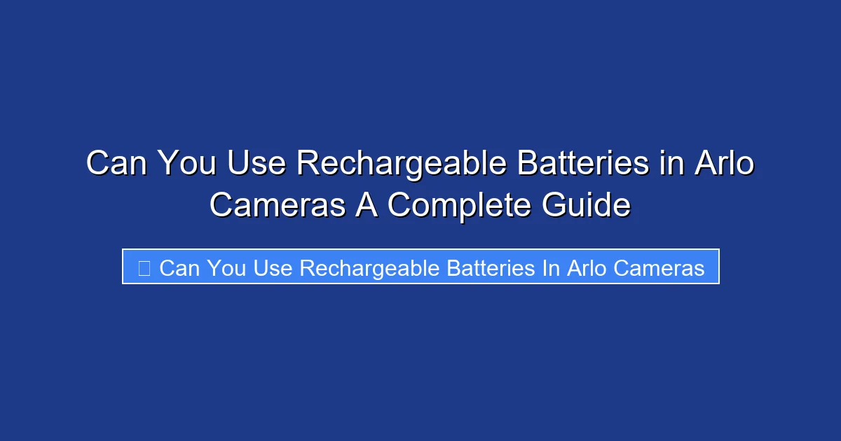 Can You Use Rechargeable Batteries in Arlo Cameras A Complete Guide