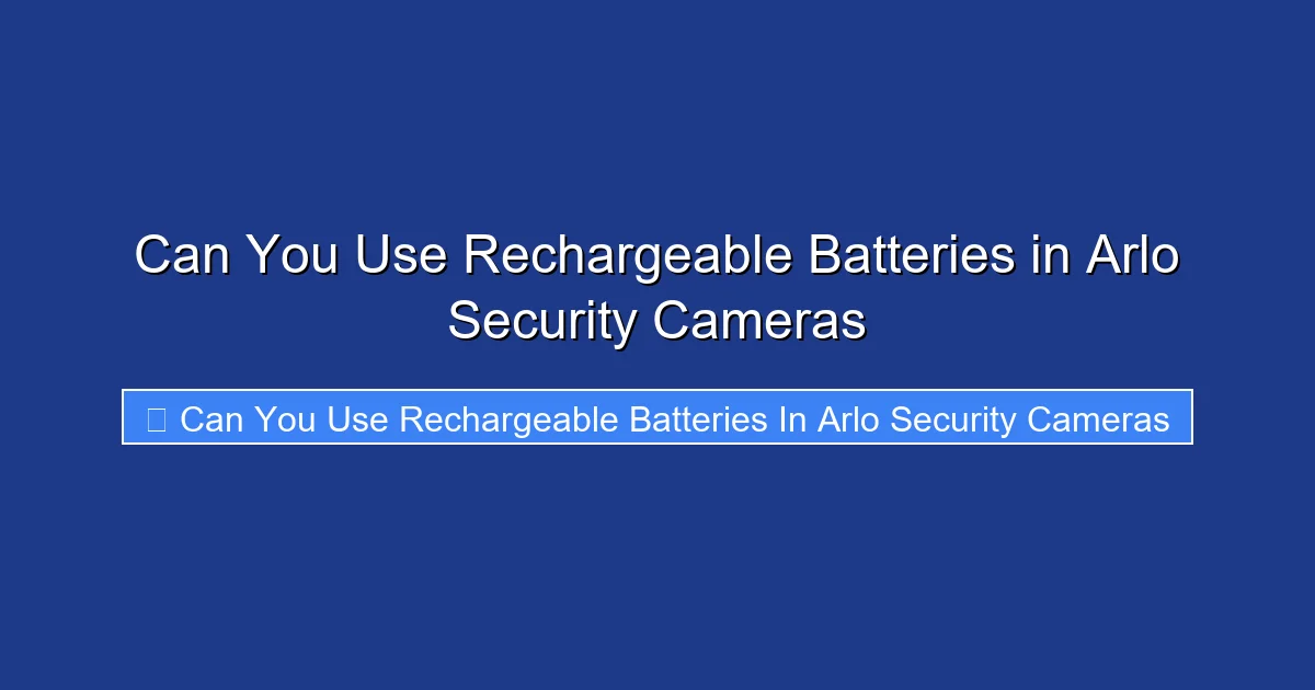 Can You Use Rechargeable Batteries in Arlo Security Cameras