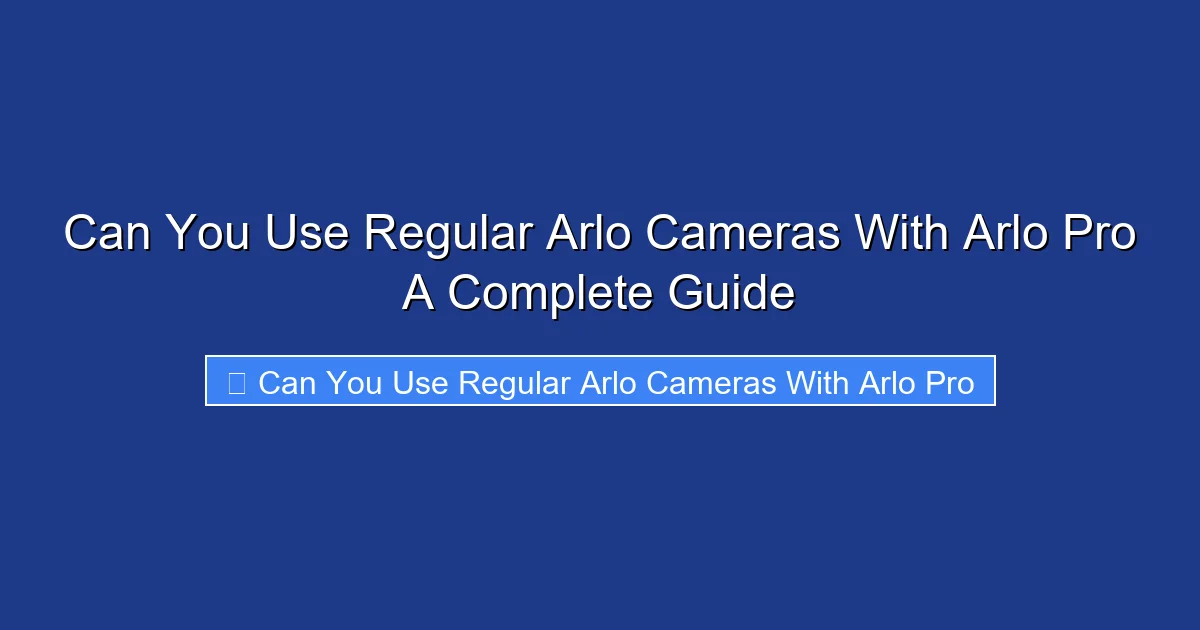 Can You Use Regular Arlo Cameras With Arlo Pro A Complete Guide