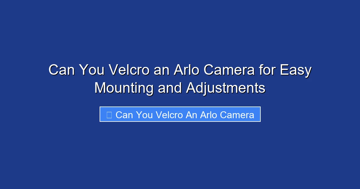 Can You Velcro an Arlo Camera for Easy Mounting and Adjustments