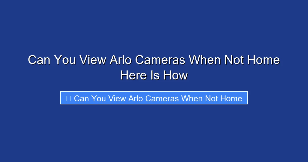 Can You View Arlo Cameras When Not Home Here Is How