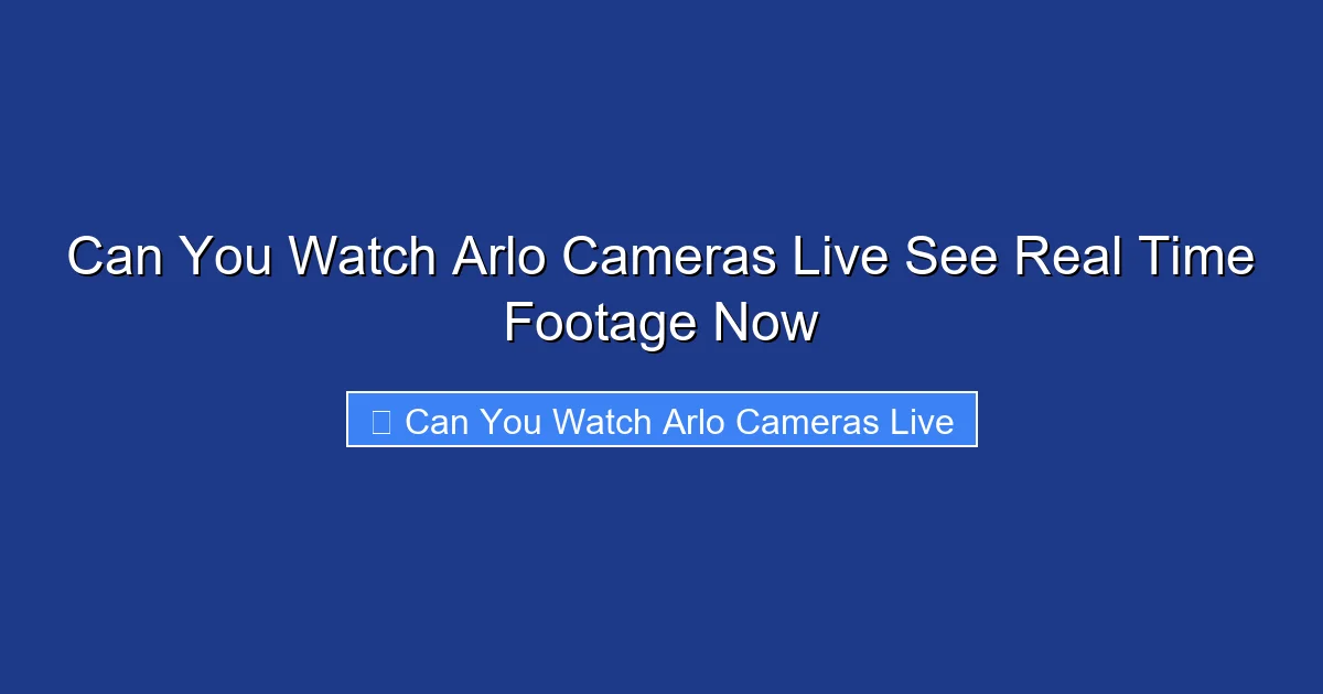 Can You Watch Arlo Cameras Live See Real Time Footage Now