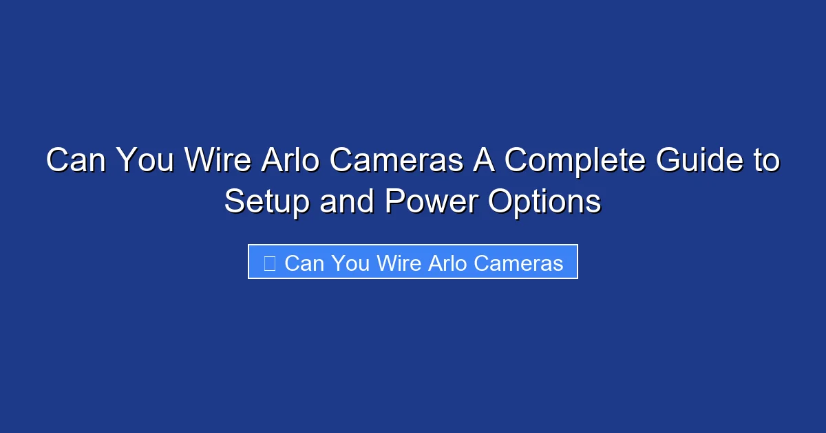 Can You Wire Arlo Cameras A Complete Guide to Setup and Power Options