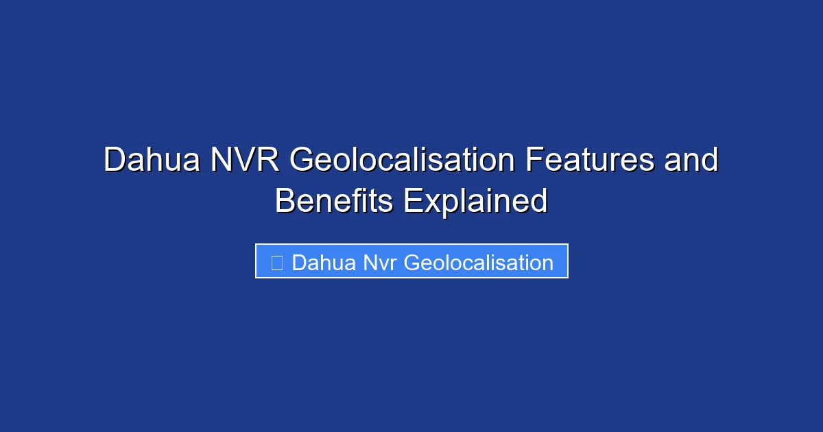 Dahua NVR Geolocalisation Features and Benefits Explained