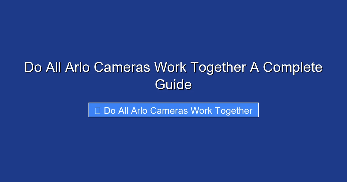 Do All Arlo Cameras Work Together A Complete Guide