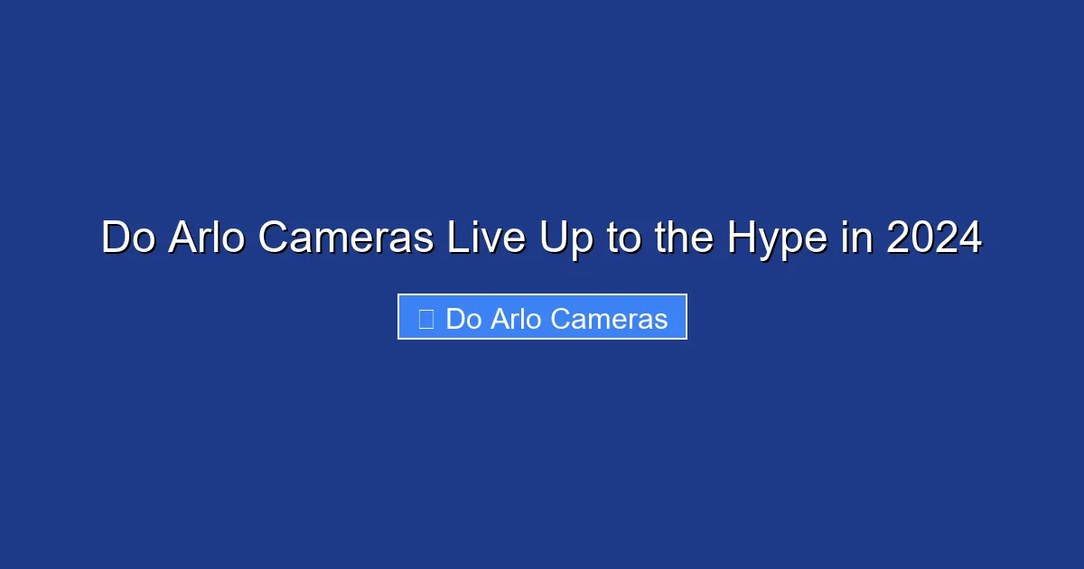 Do Arlo Cameras Live Up to the Hype in 2024