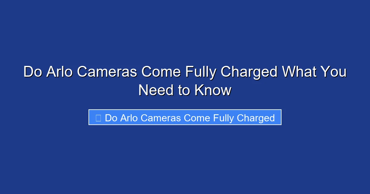 Do Arlo Cameras Come Fully Charged What You Need to Know