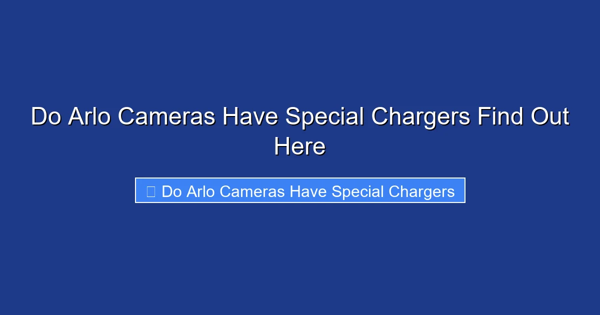 Do Arlo Cameras Have Special Chargers Find Out Here