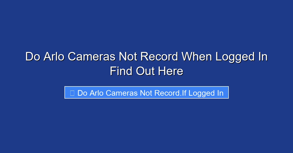 Do Arlo Cameras Not Record When Logged In Find Out Here
