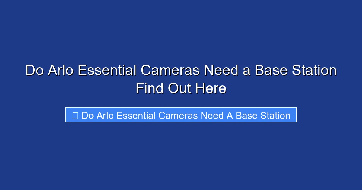 Do Arlo Essential Cameras Need a Base Station Find Out Here
