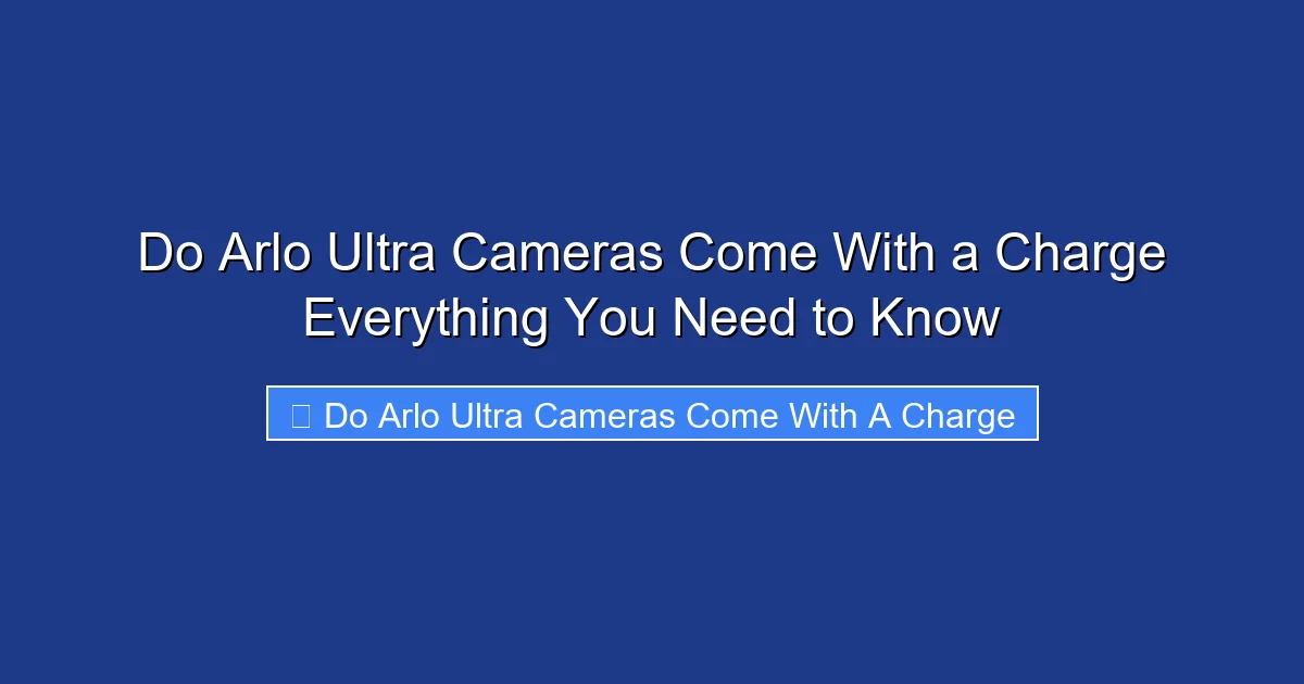 Do Arlo Ultra Cameras Come With a Charge Everything You Need to Know