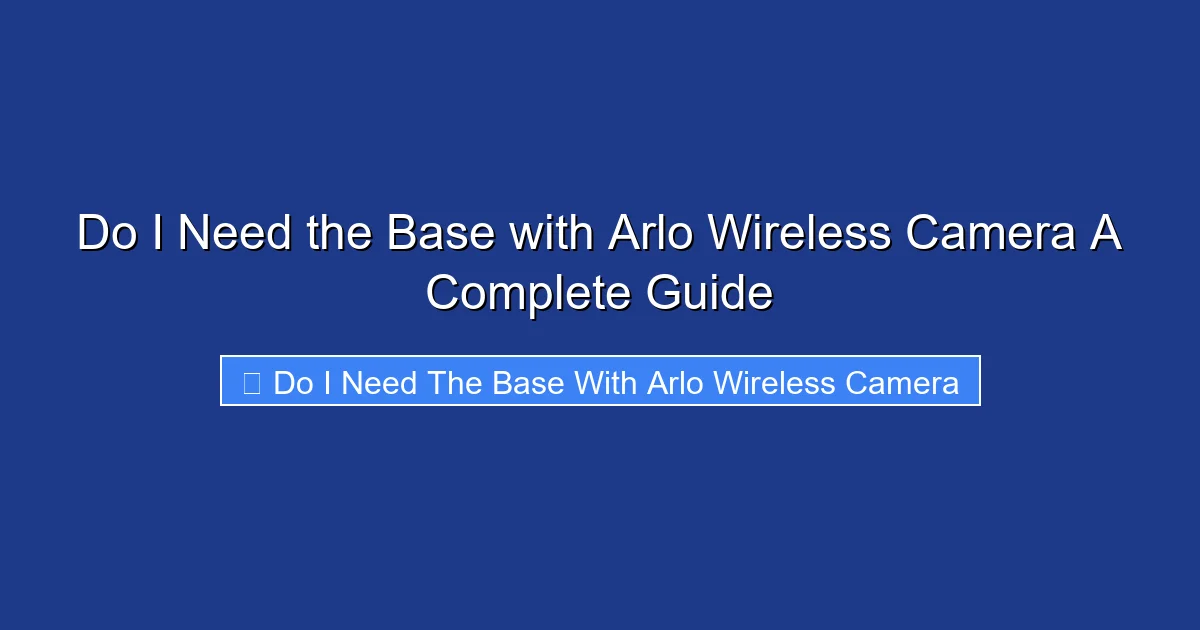 Do I Need the Base with Arlo Wireless Camera A Complete Guide