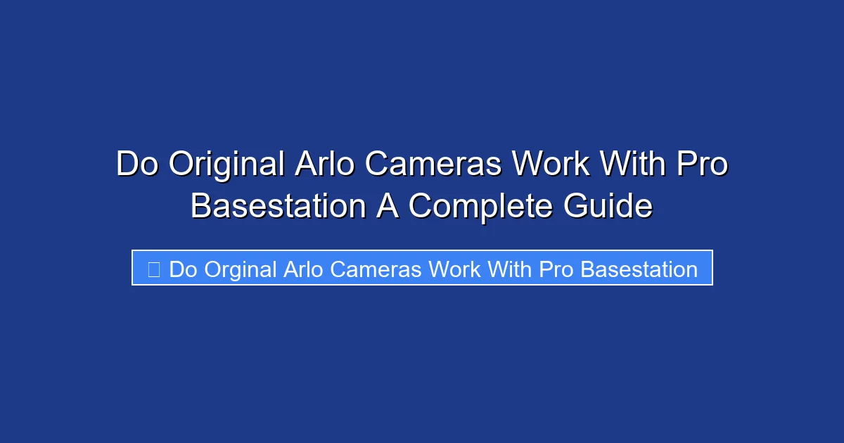 Do Original Arlo Cameras Work With Pro Basestation A Complete Guide