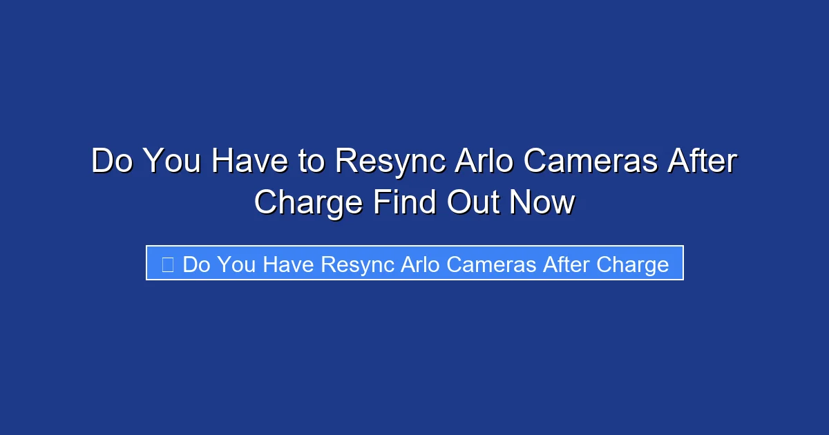 Do You Have to Resync Arlo Cameras After Charge Find Out Now