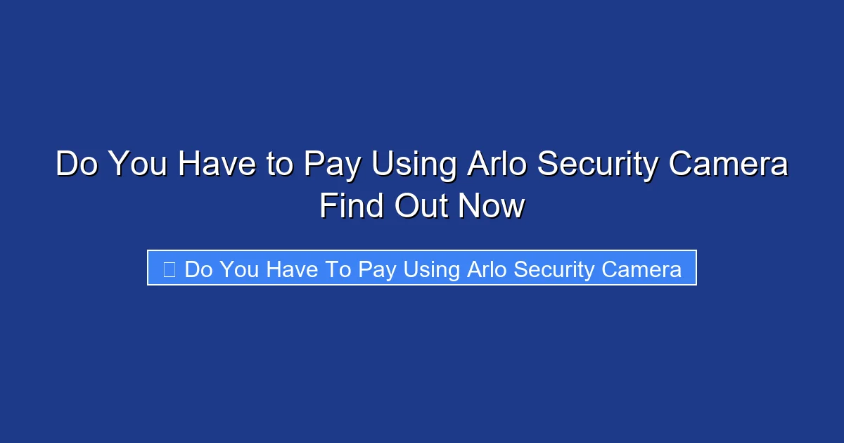Do You Have to Pay Using Arlo Security Camera Find Out Now