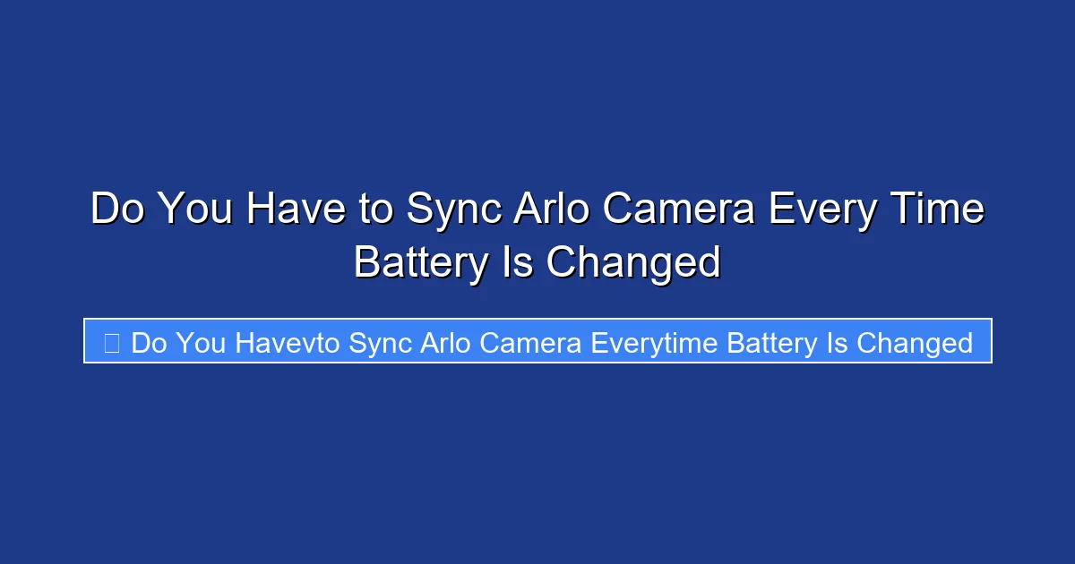 Do You Have to Sync Arlo Camera Every Time Battery Is Changed