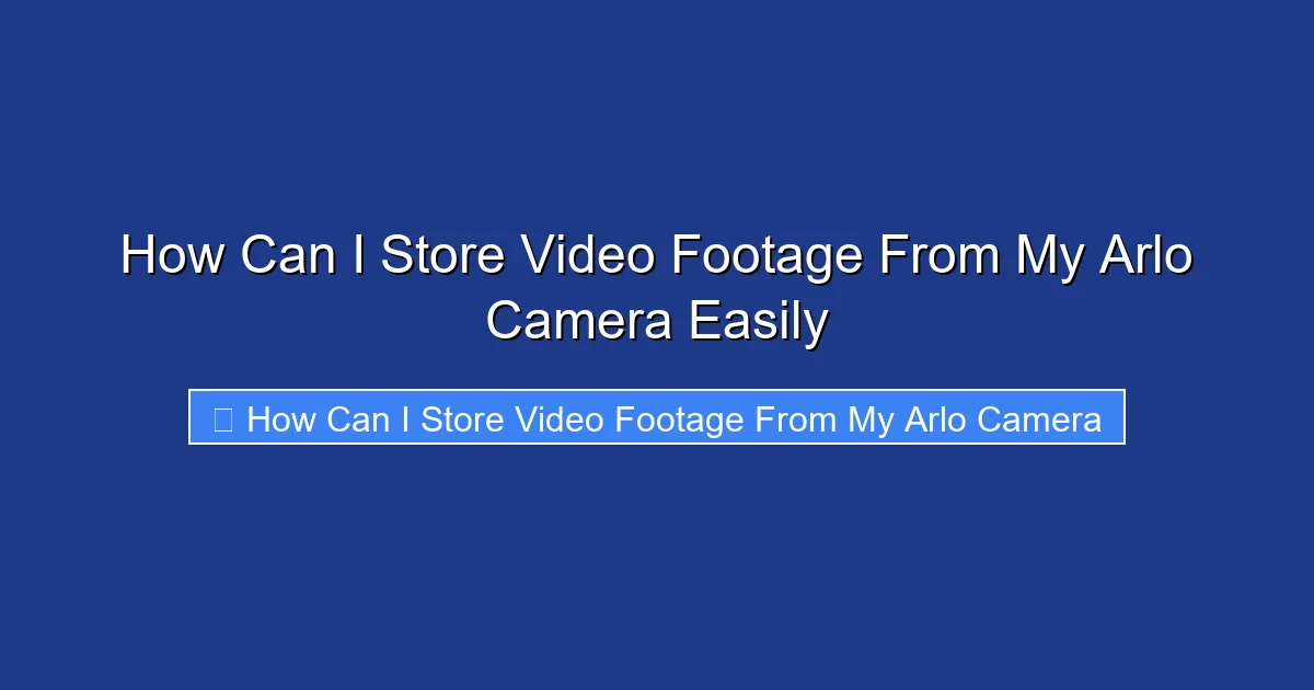 How Can I Store Video Footage From My Arlo Camera Easily