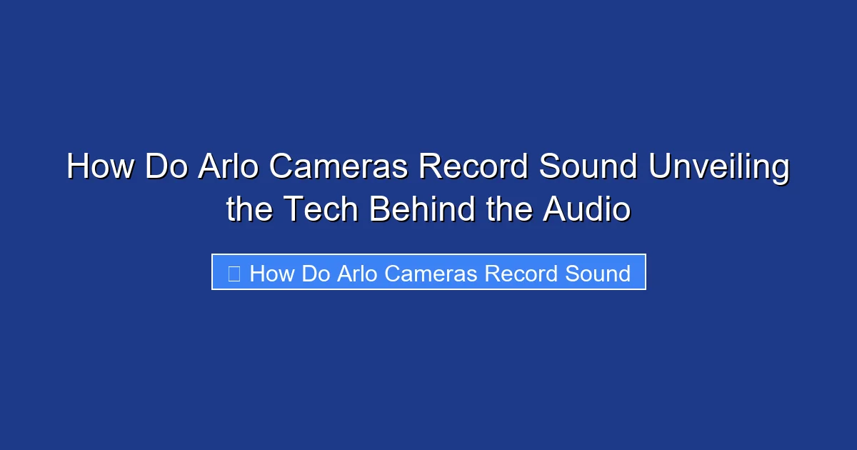 How Do Arlo Cameras Record Sound Unveiling the Tech Behind the Audio