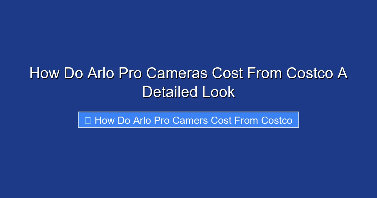 How Do Arlo Pro Cameras Cost From Costco A Detailed Look