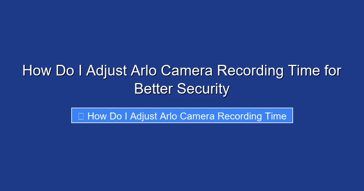 How Do I Adjust Arlo Camera Recording Time for Better Security