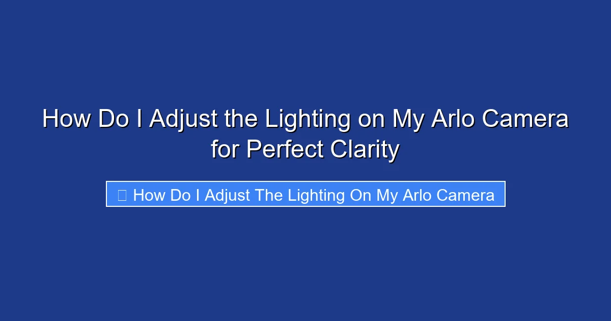 How Do I Adjust the Lighting on My Arlo Camera for Perfect Clarity