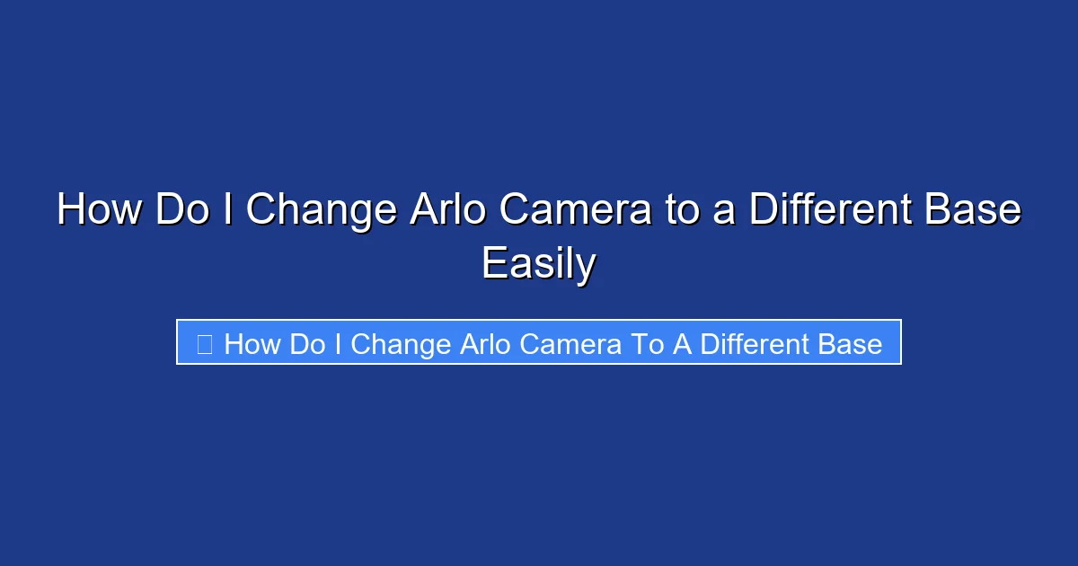 How Do I Change Arlo Camera to a Different Base Easily