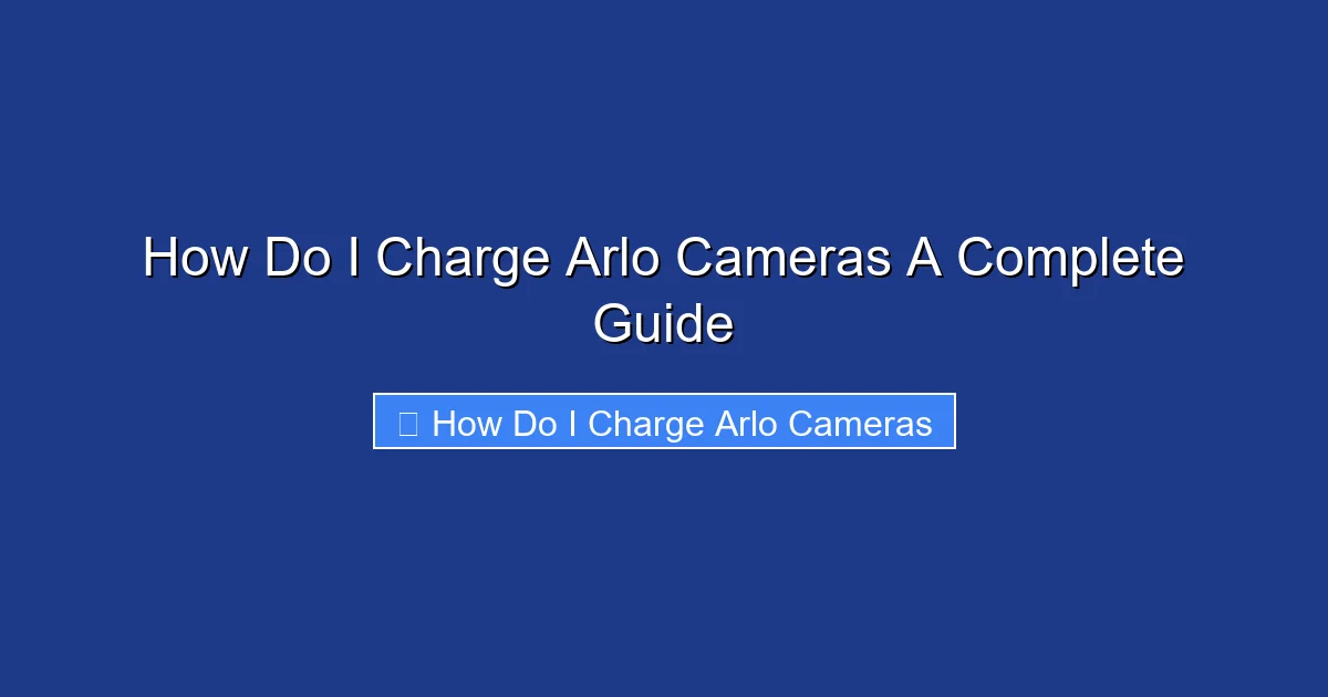 How Do I Charge Arlo Cameras A Complete Guide
