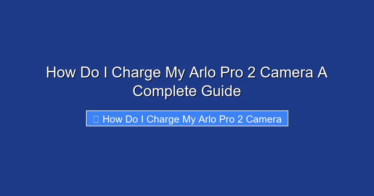 How Do I Charge My Arlo Pro 2 Camera A Complete Guide