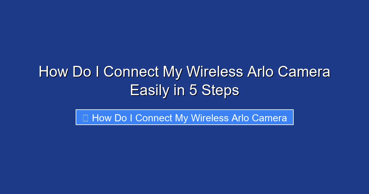 How Do I Connect My Wireless Arlo Camera Easily in 5 Steps